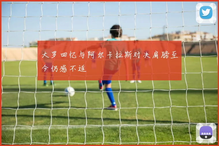 大罗回忆与阿尔卡拉斯对决肩膀至今仍感不适