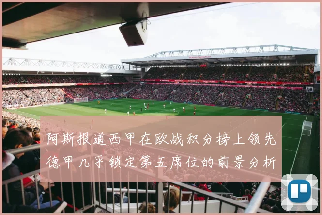 阿斯报道西甲在欧战积分榜上领先德甲几乎锁定第五席位的前景分析