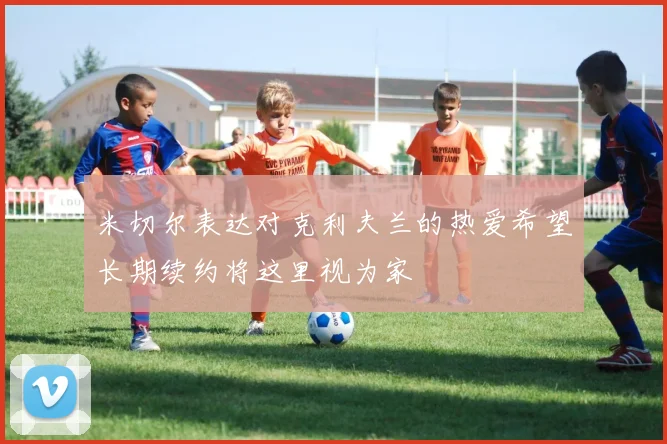 米切尔表达对克利夫兰的热爱希望长期续约将这里视为家