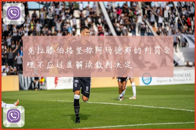 克拉滕伯格坚称阿玛德那的判罚合理不应过度解读裁判决定