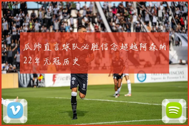 瓜帅直言球队必胜信念超越阿森纳22年无冠历史
