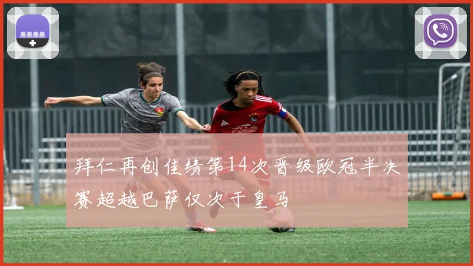 拜仁再创佳绩第14次晋级欧冠半决赛超越巴萨仅次于皇马