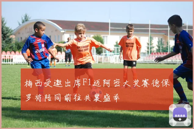 梅西受邀出席F1迈阿密大奖赛德保罗将陪同前往共襄盛举