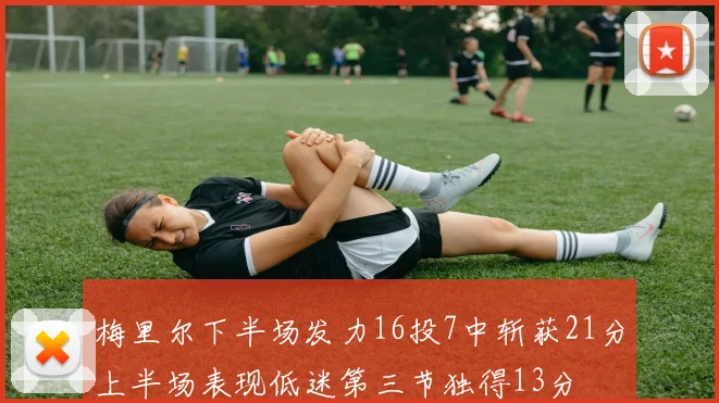 梅里尔下半场发力16投7中斩获21分上半场表现低迷第三节独得13分
