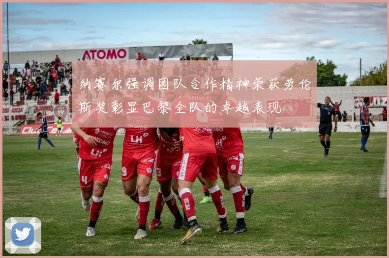纳赛尔强调团队合作精神荣获劳伦斯奖彰显巴黎全队的卓越表现