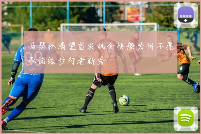 马瑟林渴望首发机会快船为何不愿承诺给步行者新秀