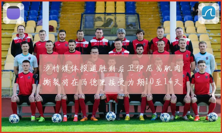 沙特媒体报道胜利后卫伊尼戈肌肉撕裂将在马德里接受为期10至14天的治疗